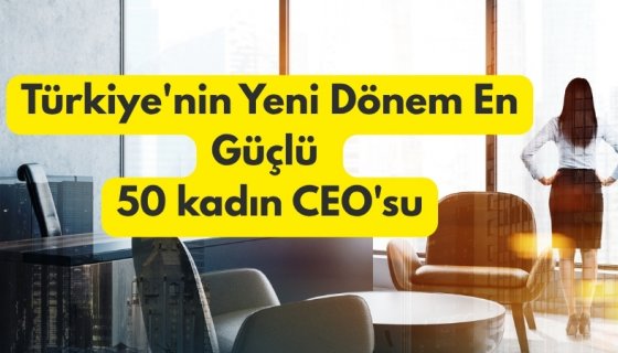 Türkiye'nin En Güçlü 50 Kadın CEO'su